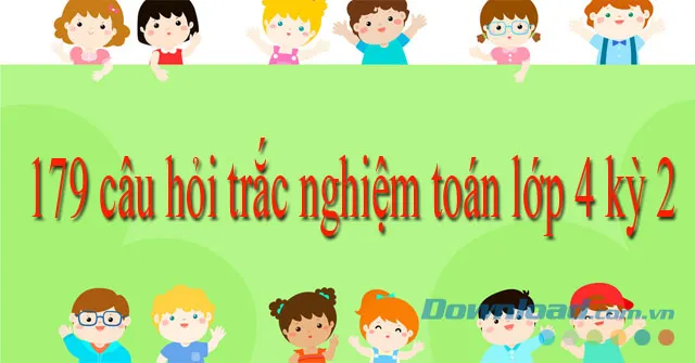 179 câu hỏi trắc nghiệm Toán lớp 4 kỳ 2