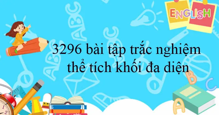 3296 bài tập trắc nghiệm thể tích khối đa diện (Có đáp án)