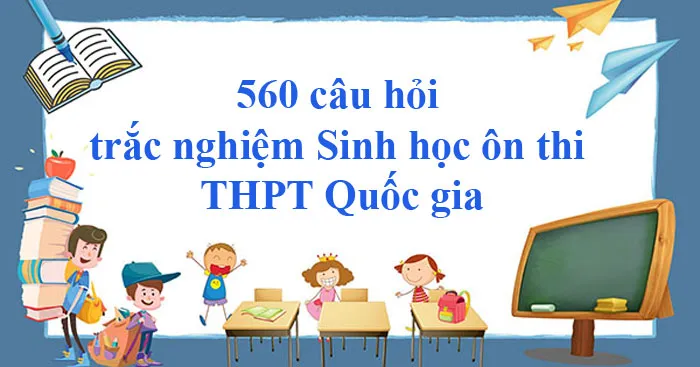 560 câu trắc nghiệm Sinh học ôn thi THPT Quốc gia 2023