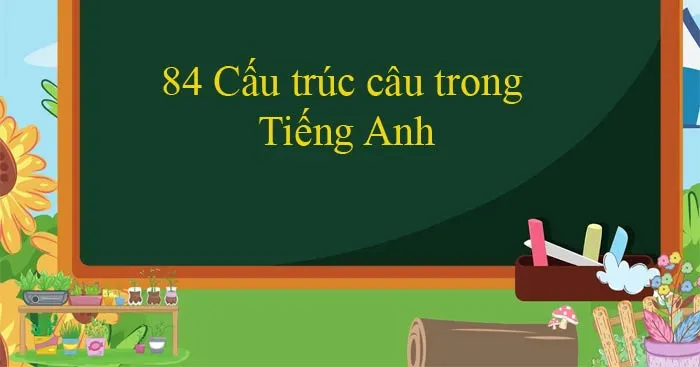 84 cấu trúc câu trong Tiếng Anh