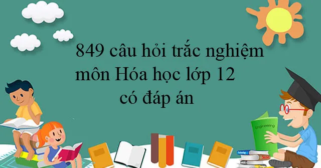 849 câu hỏi trắc nghiệm môn Hóa học lớp 12