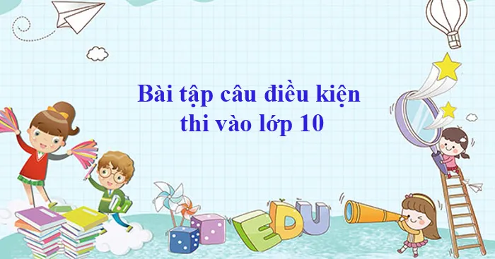 Bài tập câu điều kiện tiếng Anh thi vào lớp 10