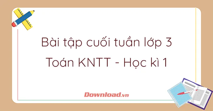 Bài tập cuối tuần lớp 3 môn Toán Kết nối tri thức Học kì 1