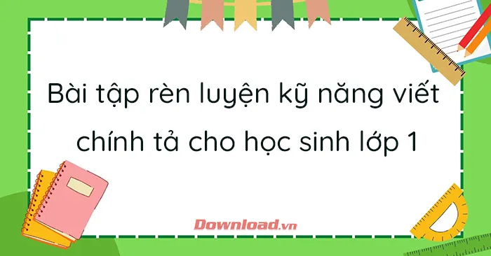 Bài tập rèn luyện kỹ năng viết chính tả cho học sinh lớp 1