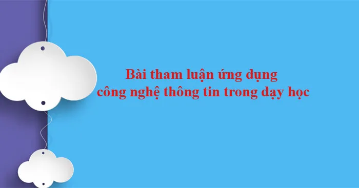 Bài tham luận ứng dụng công nghệ thông tin trong dạy học (7 mẫu)