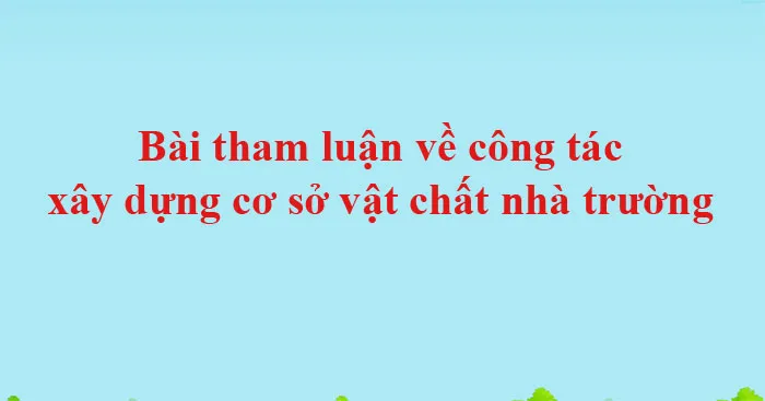 Bài tham luận về công tác xây dựng cơ sở vật chất nhà trường (4 mẫu)