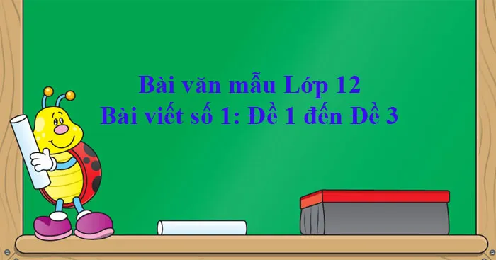 Bài văn mẫu Lớp 12: Bài viết số 1 (Đề 1 đến Đề 3)