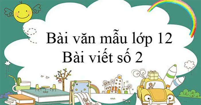 Bài văn mẫu Lớp 12: Bài viết số 2 (Đề 1 đến Đề 3)