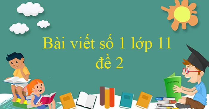 Bài viết số 1 lớp 11 đề 2: Bày tỏ ý kiến của mình về vấn đề Hiền tài là nguyên khí quốc gia