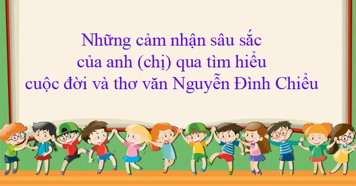 Bài viết số 3 lớp 11 đề 4: Những cảm nhận sâu sắc qua tìm hiểu cuộc đời và thơ văn Nguyễn Đình Chiểu