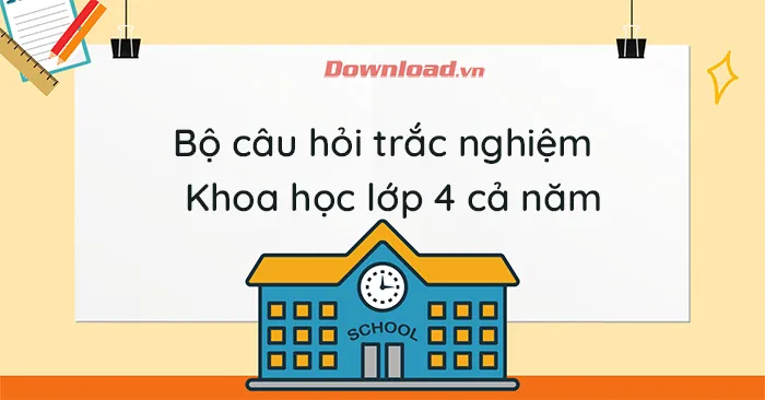 Bộ câu hỏi trắc nghiệm môn Khoa học lớp 4 (Cả năm)