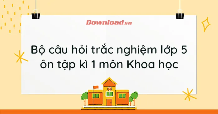 Bộ câu hỏi trắc nghiệm môn Khoa học lớp 5 ôn thi cuối kì 1