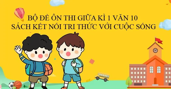 Bộ đề ôn thi giữa học kì 1 môn Ngữ văn 10 sách Kết nối tri thức với cuộc sống