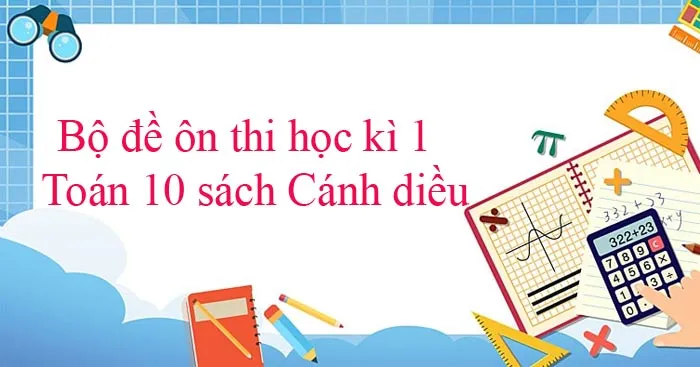 Bộ đề ôn thi học kì 1 môn Toán 10 sách Cánh diều