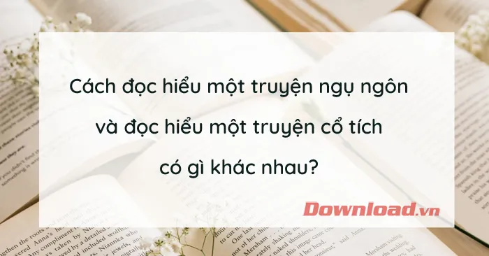 Cách đọc hiểu một truyện ngụ ngôn và đọc hiểu một truyện cổ tích có gì khác nhau?