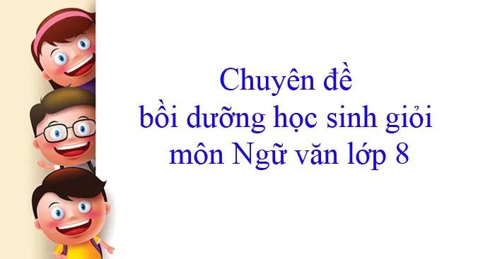 Chuyên đề bồi dưỡng học sinh giỏi môn Ngữ văn lớp 8