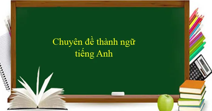 Chuyên đề thành ngữ trong tiếng Anh