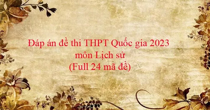 Đáp án đề thi môn Lịch sử THPT Quốc gia 2023 của Bộ GD&ĐT