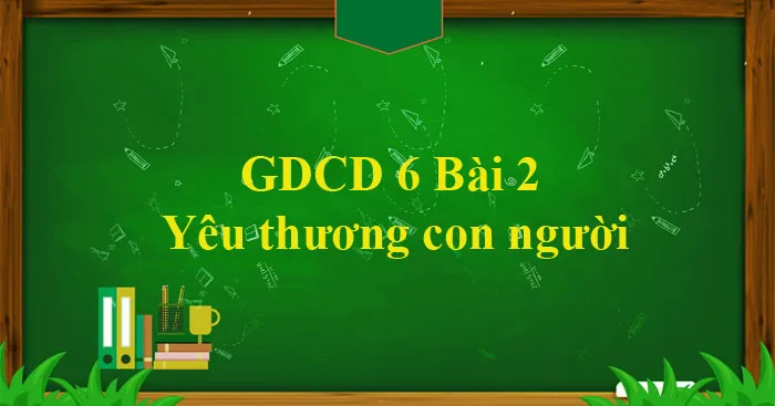 GDCD 6 Bài 2: Yêu thương con người