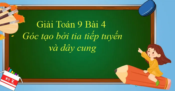 Giải Toán 9 Bài 4: Góc tạo bởi tia tiếp tuyến và dây cung