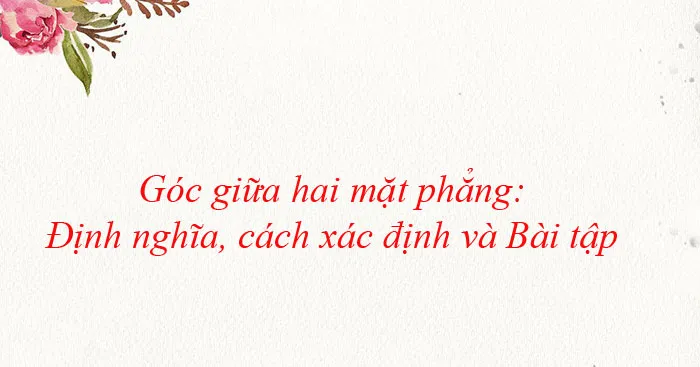 Góc giữa hai mặt phẳng: Định nghĩa, cách xác định và Bài tập (có đáp án)