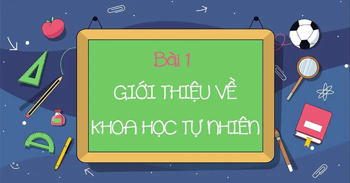 KHTN Lớp 6 Bài 1: Giới thiệu về khoa học tự nhiên