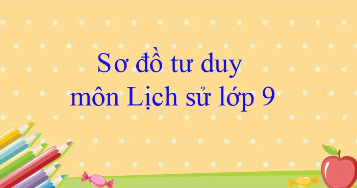 Sơ đồ tư duy môn Lịch sử lớp 9