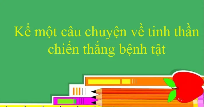 Tập làm văn lớp 4: Kể một câu chuyện về tinh thần chiến thắng bệnh tật