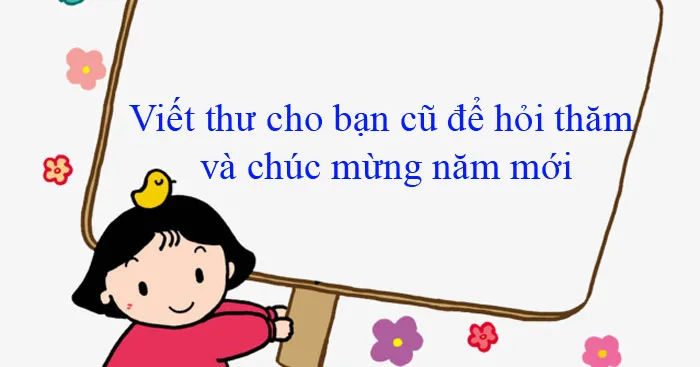 Tập làm văn lớp 4: Viết thư cho bạn cũ để hỏi thăm và chúc mừng năm mới (12 mẫu)