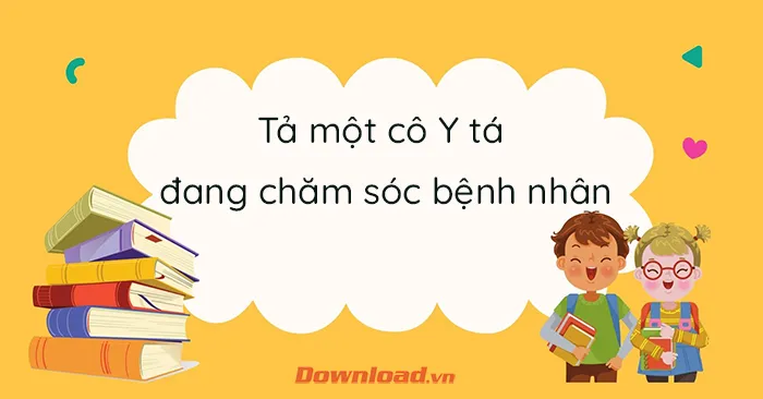 Tập làm văn lớp 5: Tả một cô Y tá đang chăm sóc bệnh nhân