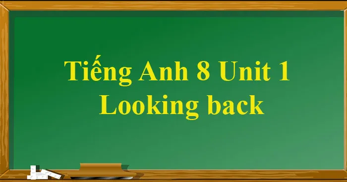 Tiếng Anh 8 Unit 1: Looking Back