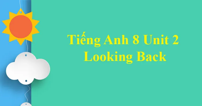 Tiếng Anh 8 Unit 2: Looking Back