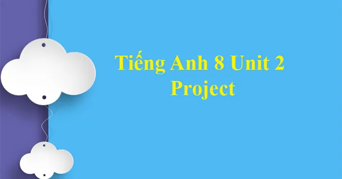 Tiếng Anh 8 Unit 2: Project