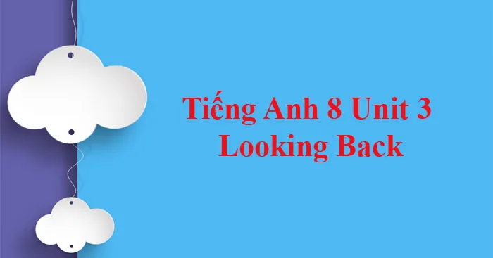 Tiếng Anh 8 Unit 3: Looking Back