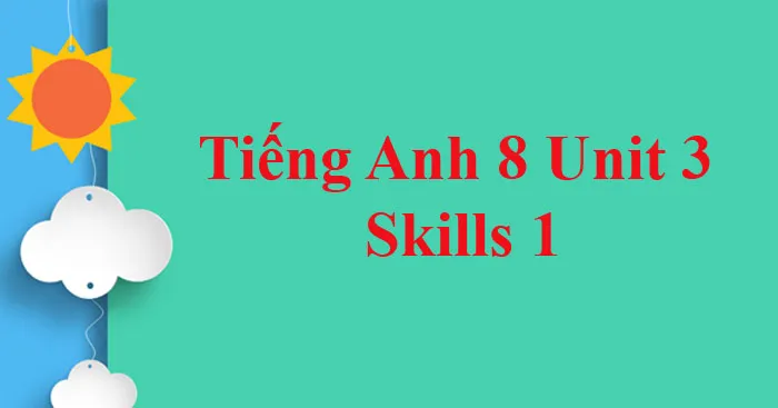 Tiếng Anh 8 Unit 3: Skills 1