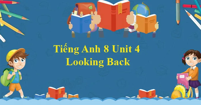 Tiếng Anh 8 Unit 4: Looking Back