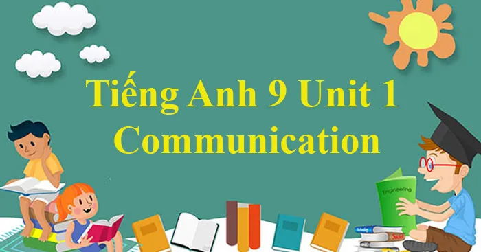 Tiếng Anh 9 Unit 1: Communication