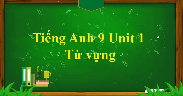 Tiếng Anh 9 Unit 1: Từ vựng