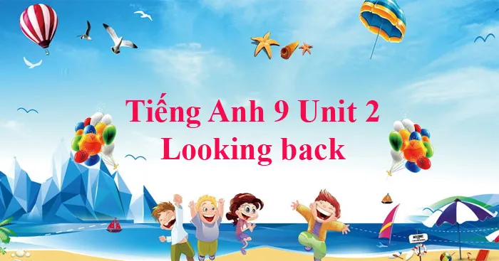 Tiếng Anh 9 Unit 2: Looking back