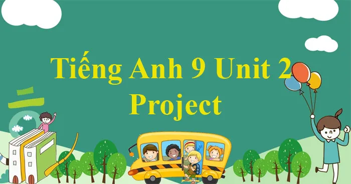 Tiếng Anh 9 Unit 2: Project