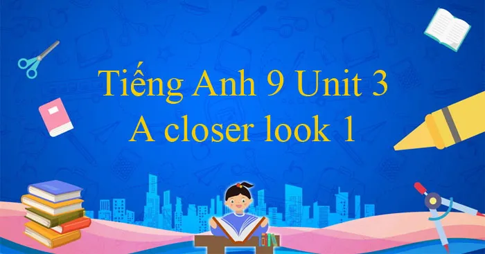 Tiếng Anh 9 Unit 3: A closer look 1