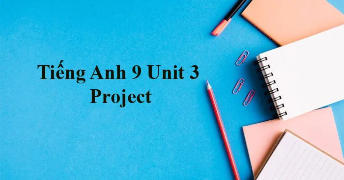 Tiếng Anh 9 Unit 3: Project