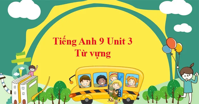 Tiếng Anh 9 Unit 3: Từ vựng