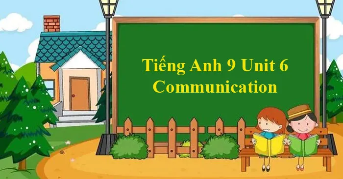 Tiếng Anh 9 Unit 6: Communication