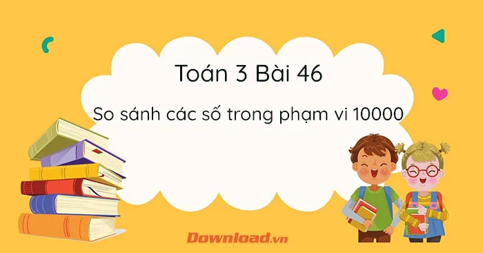 Toán 3 Bài 46: So sánh các số trong phạm vi 10 000