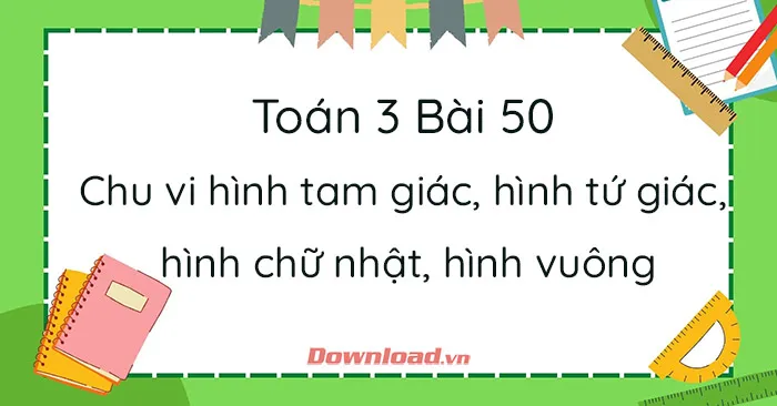 Toán 3 Bài 50: Chu vi hình tam giác, hình tứ giác, hình chữ nhật, hình vuông