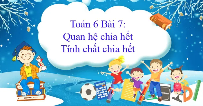 Toán 6 Bài 7: Quan hệ chia hết. Tính chất chia hết