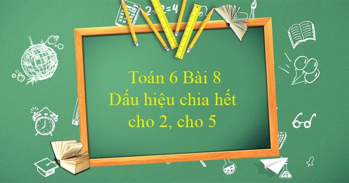 Toán 6 Bài 8: Dấu hiệu chia hết cho 2, cho 5