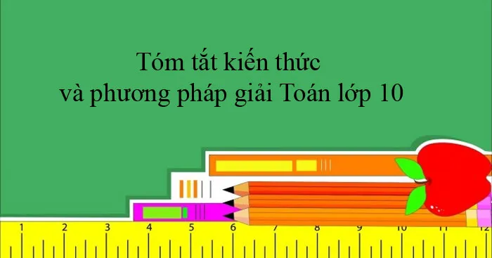 Tóm tắt kiến thức và phương pháp giải Toán lớp 10