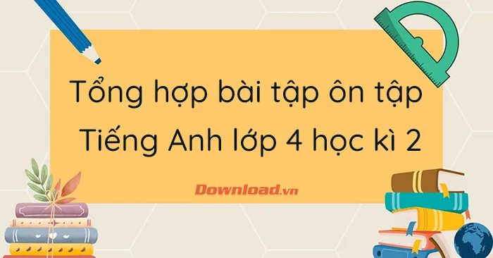 Tổng hợp bài tập ôn tập tiếng Anh lớp 4 học kì 2